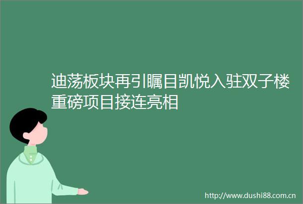 迪荡板块再引瞩目凯悦入驻双子楼重磅项目接连亮相