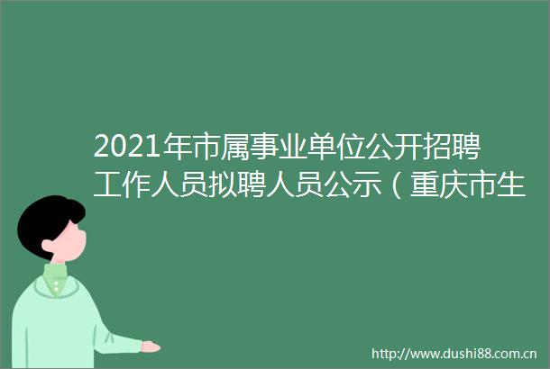 2021年市属事业单位公开招聘工作人员拟聘人员公示（重庆市生态环境局）
