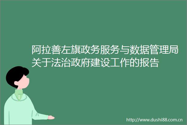 阿拉善左旗政务服务与数据管理局关于法治建设工作的报告