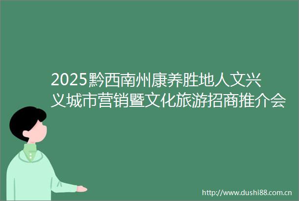 2025黔西南州康养胜地人文兴义城市营销暨文化旅游招商推介会走进陕西西安