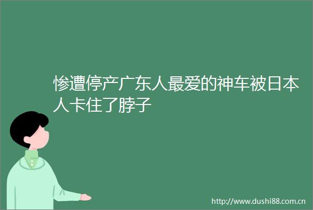 惨遭停产广东人最爱的神车被人卡住了脖子
