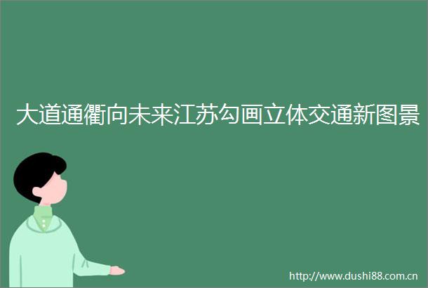 大道通衢向未来江苏勾画立体交通新图景