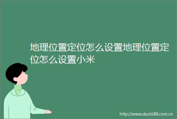 地理位置定位怎么设置地理位置定位怎么设置小米