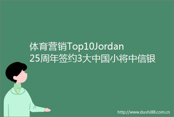 体育营销Top10Jordan25周年签约3大小将中信银行推出梅西信用卡