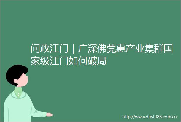 问政江门｜广深佛莞惠产业集群级江门如何破局