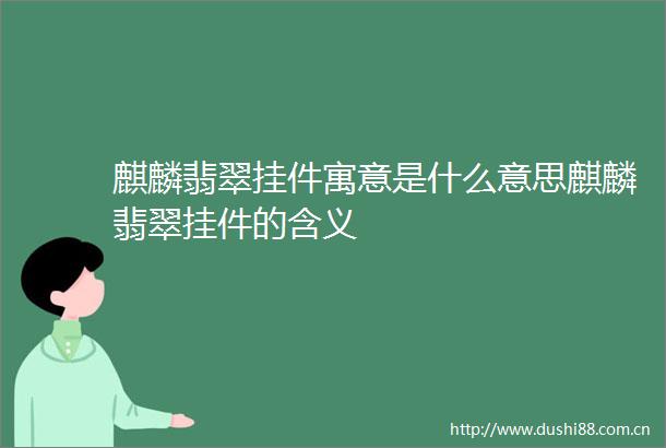 麒麟翡翠挂件寓意是什么意思麒麟翡翠挂件的含义