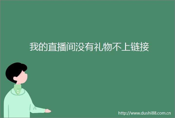 我的直播间没有礼物不上链接