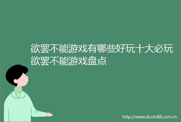 欲罢不能游戏有哪些好玩十大必玩欲罢不能游戏盘点