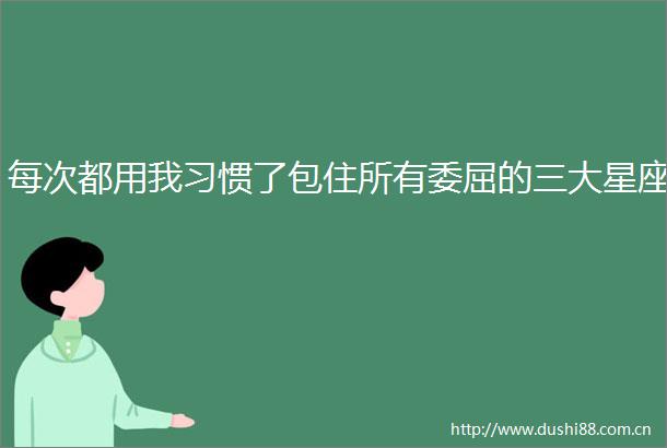 每次都用我习惯了包住所有委屈的三大星座