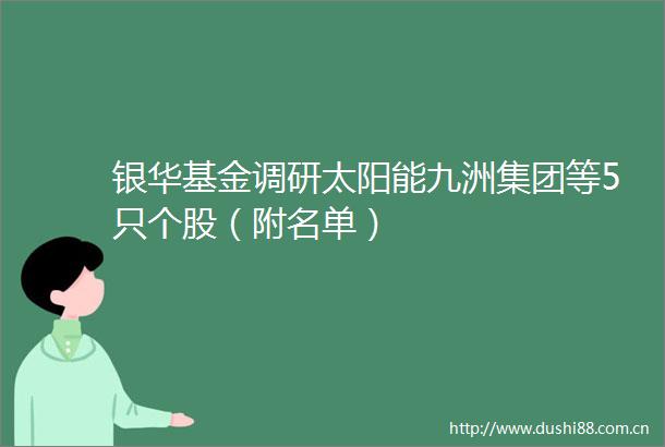 银华基金调研太阳能九洲集团等5只个股（附名单）