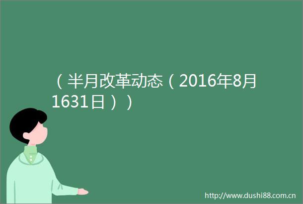 （半月改革动态（2016年8月1631日））