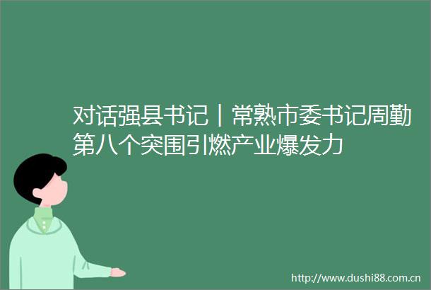 对话强县书记︱常熟市委书记周勤第八个突围引燃产业爆发力