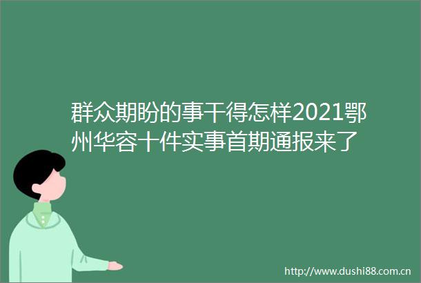 群众期盼的事干得怎样2021鄂州华容十件实事首期通报来了