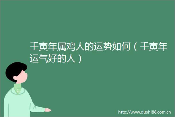 壬寅年属鸡人的运势如何（壬寅年运气好的人）