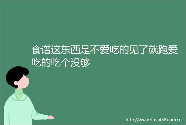 食谱这东西是不爱吃的见了就跑爱吃的吃个没够