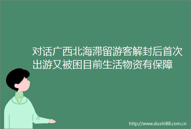 对话广西北海滞留游客解封后首次出游又被困目前生活物资有保障