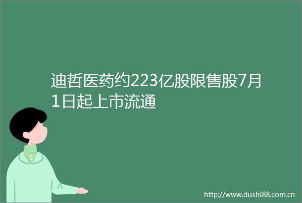 迪哲医药约223亿股限售股7月1日起上市流通
