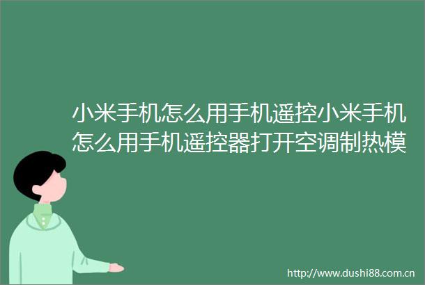 小米手机怎么用手机遥控小米手机怎么用手机遥控器打开空调制热模式