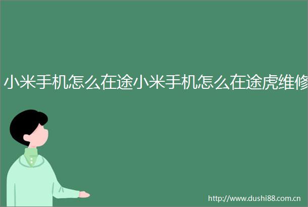小米手机怎么在途小米手机怎么在途虎维修