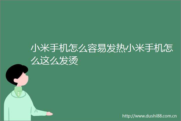 小米手机怎么容易发热小米手机怎么这么发烫