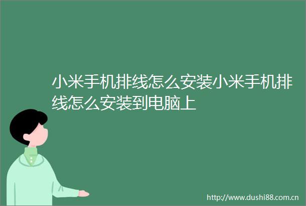 小米手机排线怎么安装小米手机排线怎么安装到电脑上