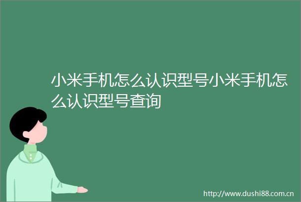 小米手机怎么认识型号小米手机怎么认识型号查询