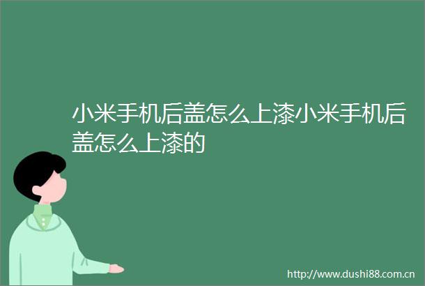 小米手机后盖怎么上漆小米手机后盖怎么上漆的