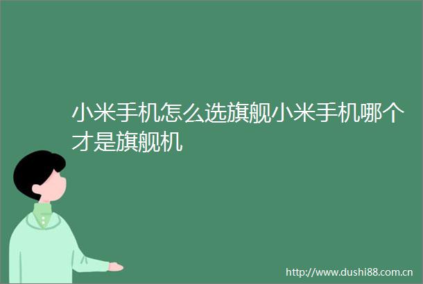 小米手机怎么选旗舰小米手机哪个才是旗舰机