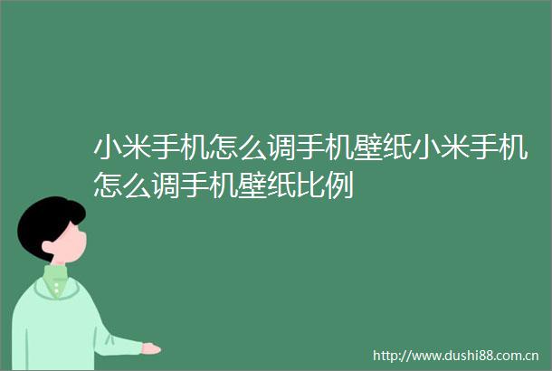 小米手机怎么调手机壁纸小米手机怎么调手机壁纸比例