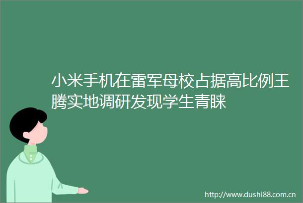 小米手机在雷军母校占据高比例王腾实地调研发现学生青睐