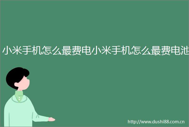 小米手机怎么最费电小米手机怎么最费电池