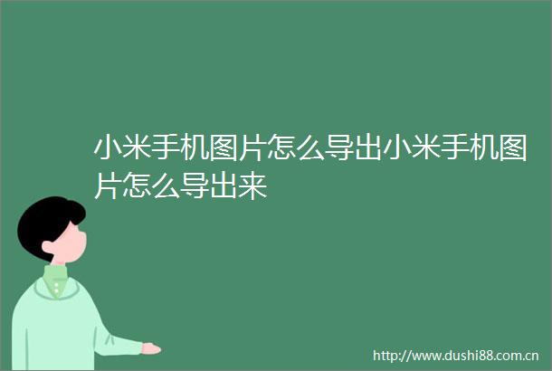 小米手机图片怎么导出小米手机图片怎么导出来