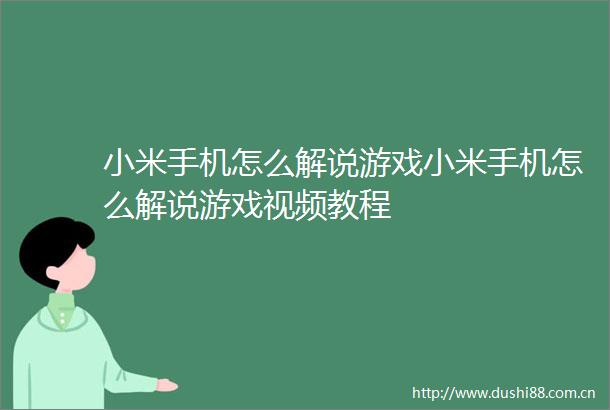 小米手机怎么解说游戏小米手机怎么解说游戏视频教程