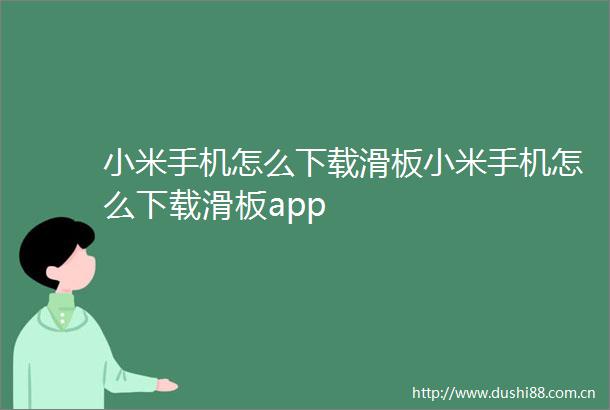 小米手机怎么下载滑板小米手机怎么下载滑板app