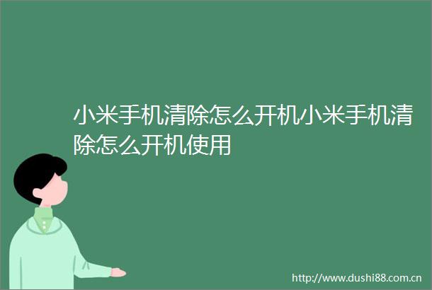 小米手机清除怎么开机小米手机清除怎么开机使用