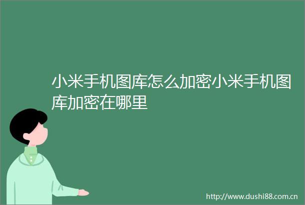 小米手机图库怎么加密小米手机图库加密在哪里