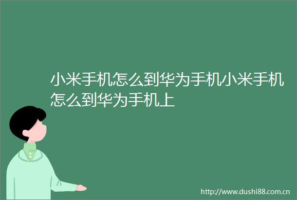 小米手机怎么到华为手机小米手机怎么到华为手机上