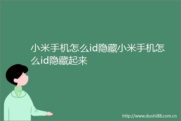 小米手机怎么id隐藏小米手机怎么id隐藏起来