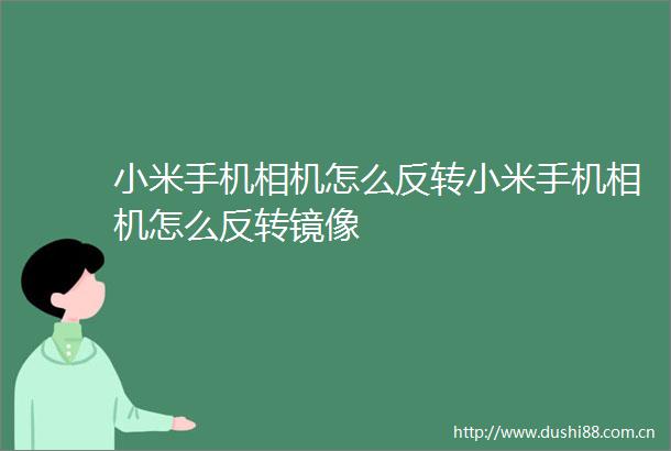 小米手机相机怎么反转小米手机相机怎么反转镜像