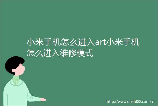 小米手机怎么进入art小米手机怎么进入维修模式