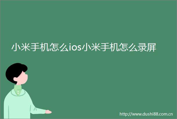 小米手机怎么ios小米手机怎么录屏