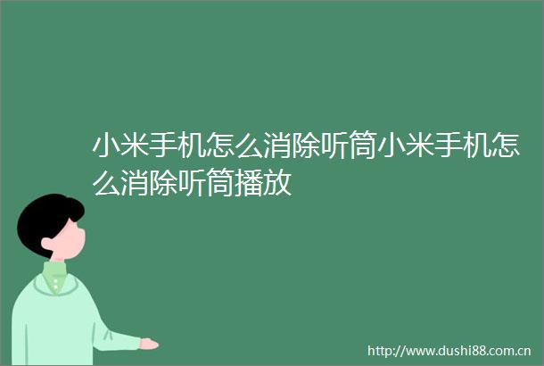 小米手机怎么消除听筒小米手机怎么消除听筒播放