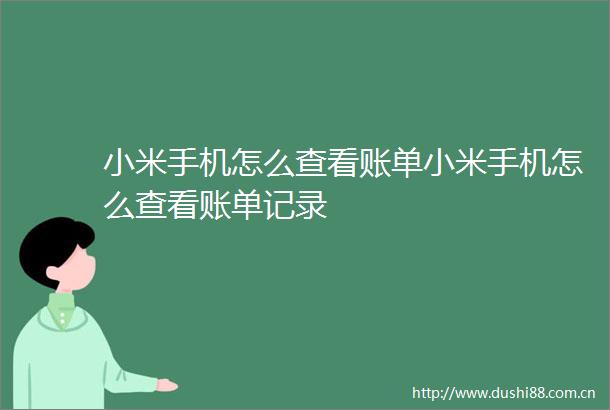小米手机怎么查看账单小米手机怎么查看账单记录
