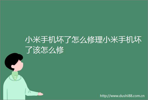 小米手机坏了怎么修理小米手机坏了该怎么修