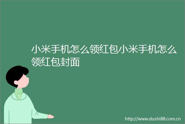 小米手机怎么领红包小米手机怎么领红包封面