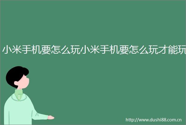 小米手机要怎么玩小米手机要怎么玩才能玩