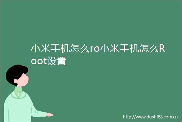 小米手机怎么ro小米手机怎么Root设置