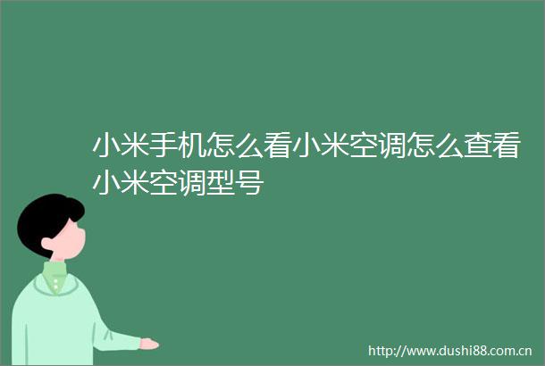 小米手机怎么看小米空调怎么查看小米空调型号