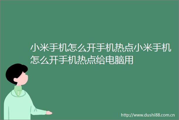 小米手机怎么开手机热点小米手机怎么开手机热点给电脑用