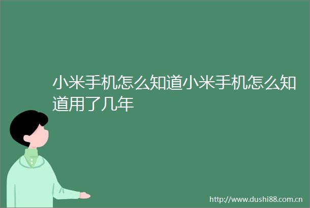 小米手机怎么知道小米手机怎么知道用了几年